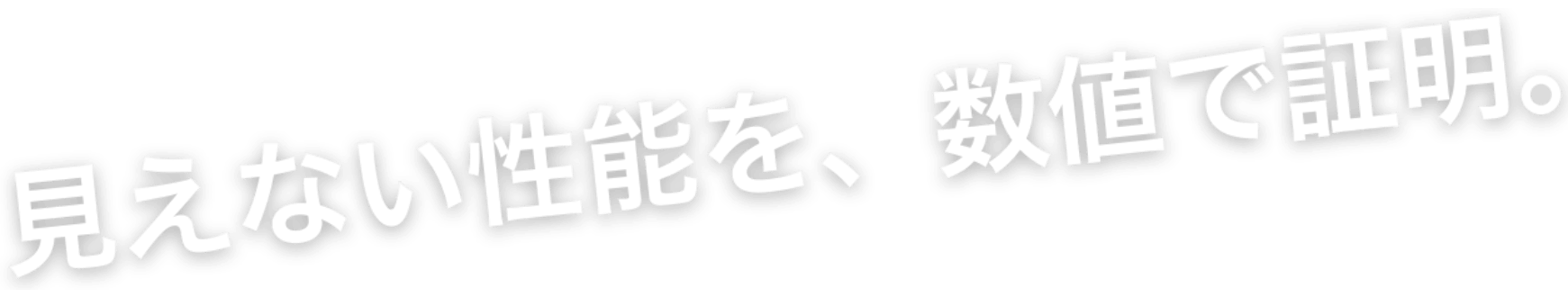 見えない性能を、数値で証明。